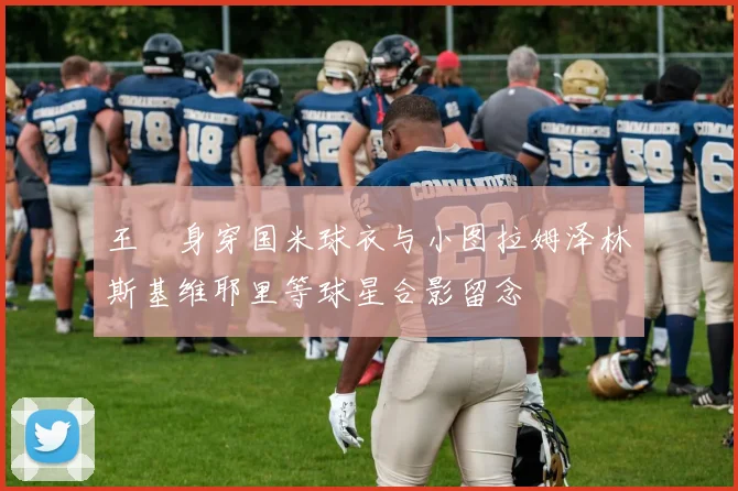 王濛身穿国米球衣与小图拉姆泽林斯基维耶里等球星合影留念