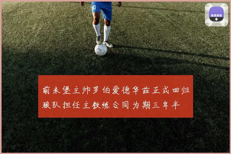 前米堡主帅罗伯爱德华兹正式回归狼队担任主教练合同为期三年半