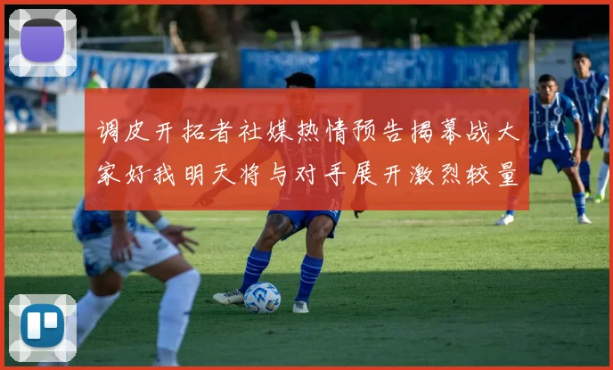 调皮开拓者社媒热情预告揭幕战大家好我明天将与对手展开激烈较量