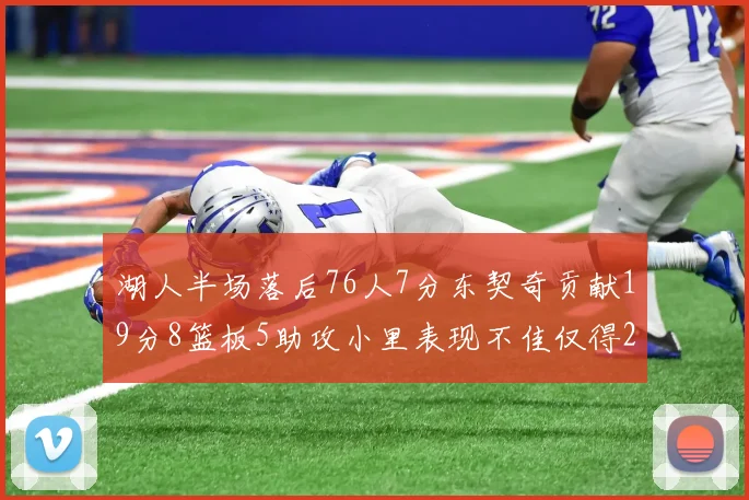 湖人半场落后76人7分东契奇贡献19分8篮板5助攻小里表现不佳仅得2分