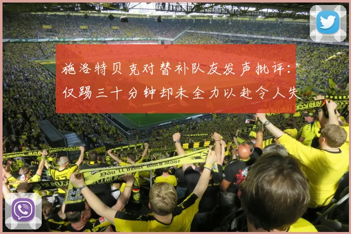 施洛特贝克对替补队友发声批评：仅踢三十分钟却未全力以赴令人失望