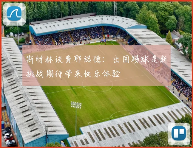 斯特林谈费耶诺德：出国踢球是新挑战期待带来快乐体验