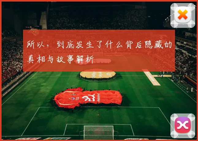 所以，到底发生了什么背后隐藏的真相与故事解析