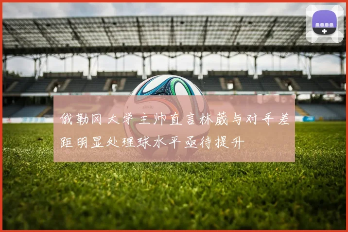 俄勒冈大学主帅直言林葳与对手差距明显处理球水平亟待提升