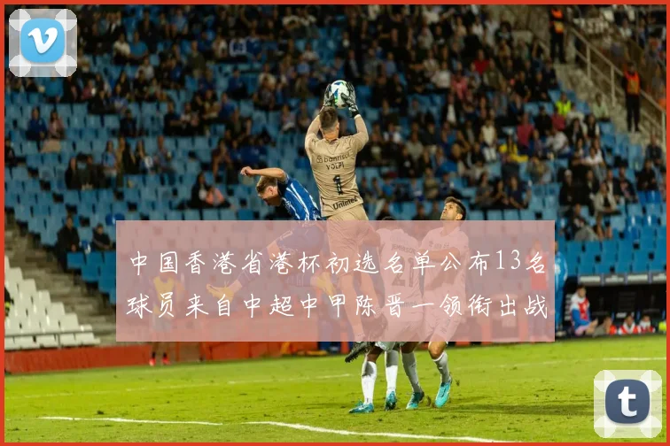 中国香港省港杯初选名单公布13名球员来自中超中甲陈晋一领衔出战