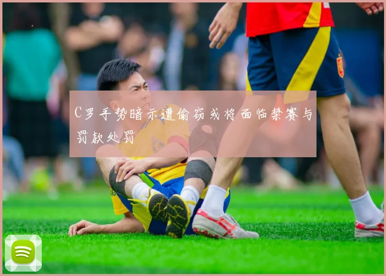 C罗手势暗示遭偷窃或将面临禁赛与罚款处罚