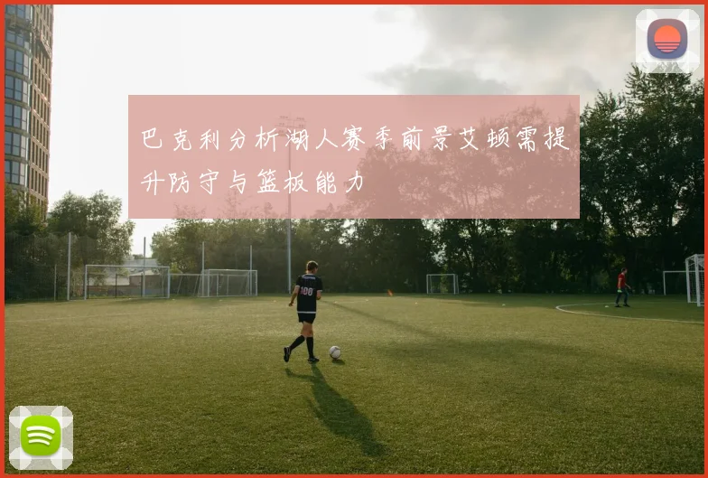 巴克利分析湖人赛季前景艾顿需提升防守与篮板能力
