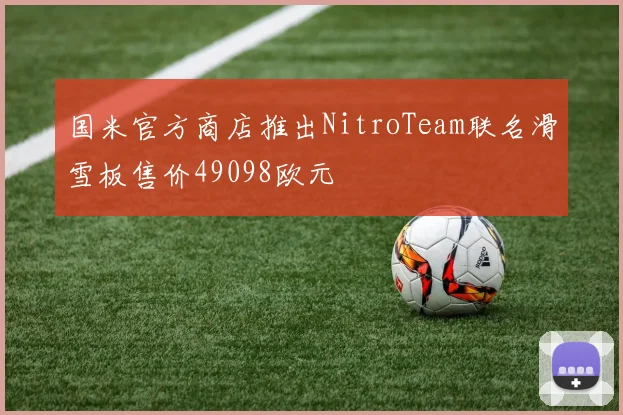 国米官方商店推出NitroTeam联名滑雪板售价49098欧元