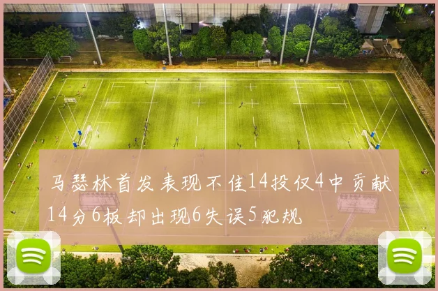马瑟林首发表现不佳14投仅4中贡献14分6板却出现6失误5犯规