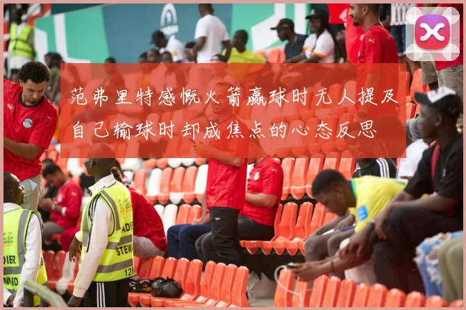 范弗里特感慨火箭赢球时无人提及自己输球时却成焦点的心态反思