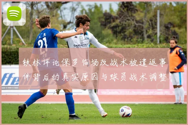 铁林评论保罗临场改战术被遣返事件背后的真实原因与球员战术调整的普遍性