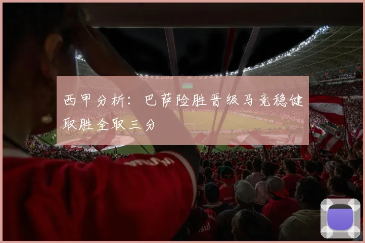 西甲分析：巴萨险胜晋级马竞稳健取胜全取三分