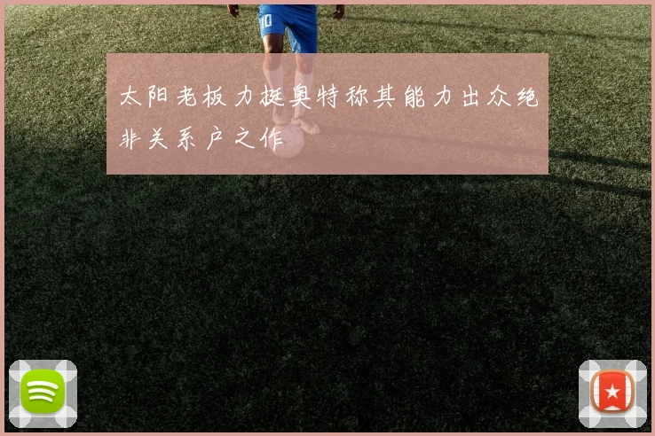 太阳老板力挺奥特称其能力出众绝非关系户之作