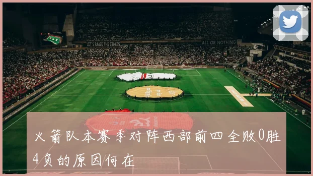 火箭队本赛季对阵西部前四全败0胜4负的原因何在
