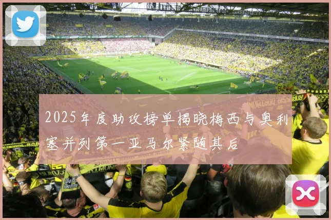 2025年度助攻榜单揭晓梅西与奥利塞并列第一亚马尔紧随其后