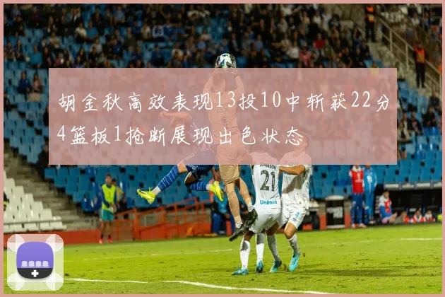 胡金秋高效表现13投10中斩获22分4篮板1抢断展现出色状态