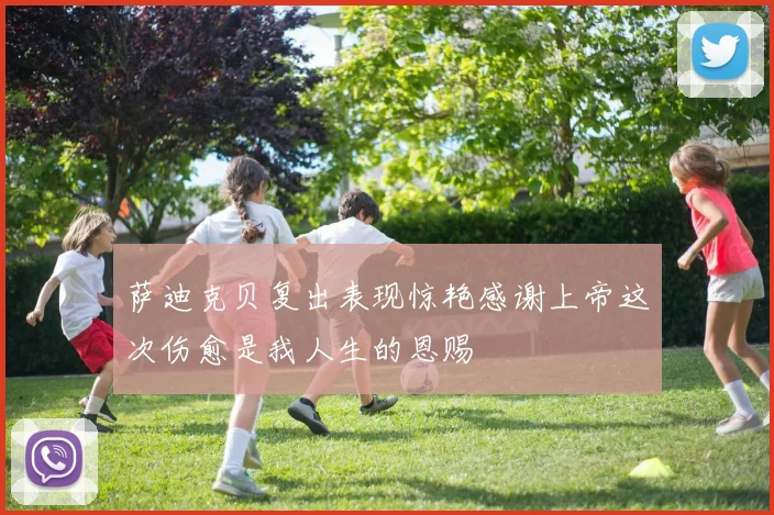 萨迪克贝复出表现惊艳感谢上帝这次伤愈是我人生的恩赐