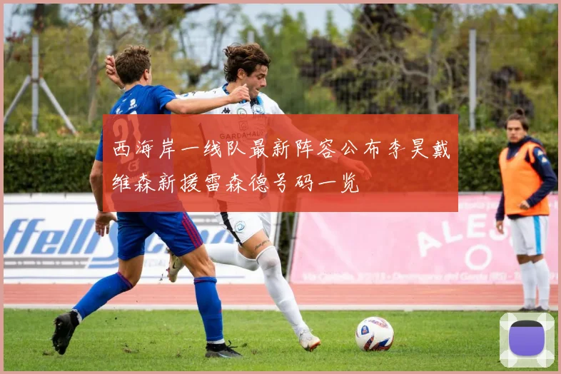 西海岸一线队最新阵容公布李昊戴维森新援雷森德号码一览