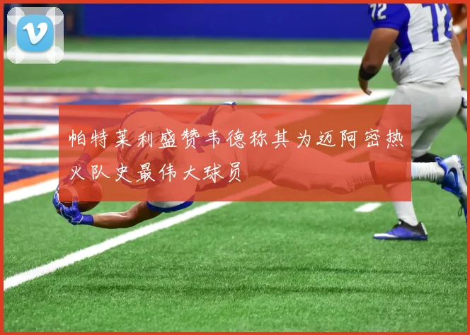 帕特莱利盛赞韦德称其为迈阿密热火队史最伟大球员