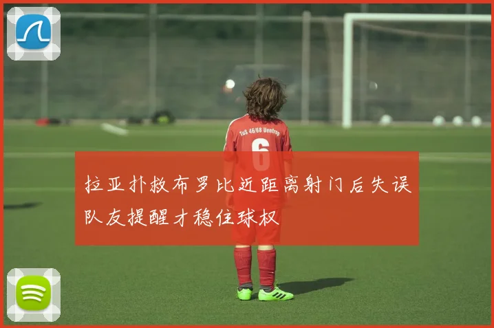 拉亚扑救布罗比近距离射门后失误队友提醒才稳住球权
